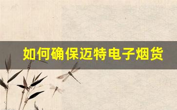 如何确保迈特电子烟货源的持续供应与稳定性