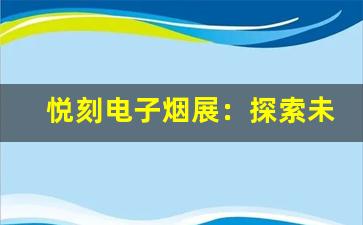 悦刻电子烟展：探索未来电子烟行业的新趋势