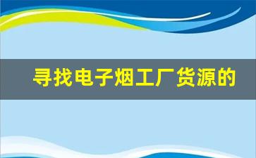 寻找电子烟工厂货源的常见误区与解决方案