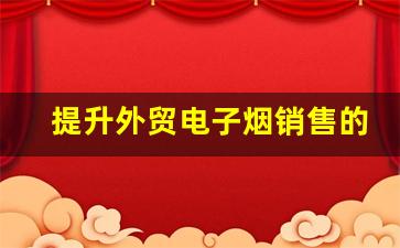 提升外贸电子烟销售的货源管理策略