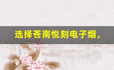 选择苍南悦刻电子烟，享受健康与品质的双重保障