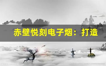 赤壁悦刻电子烟：打造未来的无烟生活方式
