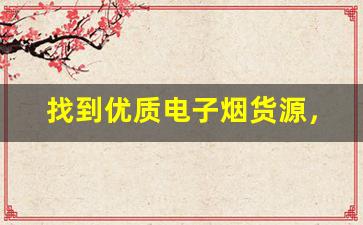 找到优质电子烟货源，打造吸引客户的实体店