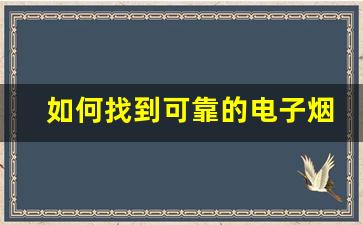 如何找到可靠的电子烟货源正品
