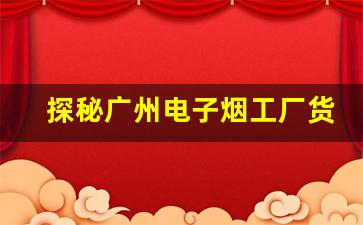 探秘广州电子烟工厂货源，打造成功的零售业务