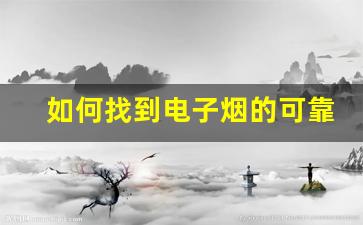 如何找到电子烟的可靠货源渠道