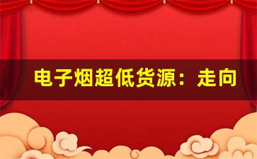 电子烟超低货源：走向国际市场的关键要素