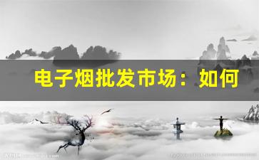 电子烟批发市场：如何辨别靠谱的供应商