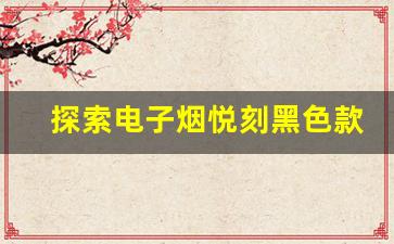 探索电子烟悦刻黑色款的时尚与性能