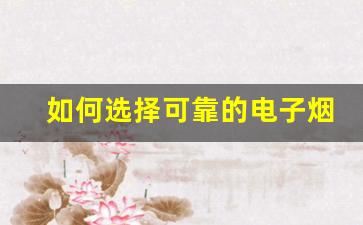 如何选择可靠的电子烟供货源来保证产品质量