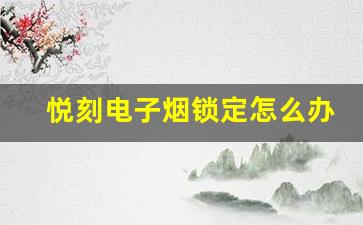 悦刻电子烟锁定怎么办？解锁步骤详解