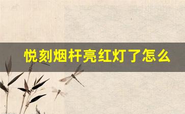 悦刻烟杆亮红灯了怎么办？简单步骤帮你解决