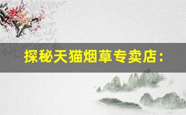 探秘天猫烟草专卖店：线上购买烟草的便捷体验