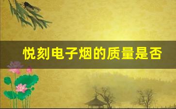 悦刻电子烟的质量是否值得信赖？