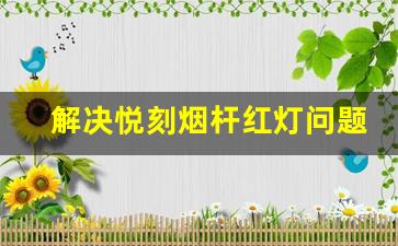 解决悦刻烟杆红灯问题，确保顺畅体验