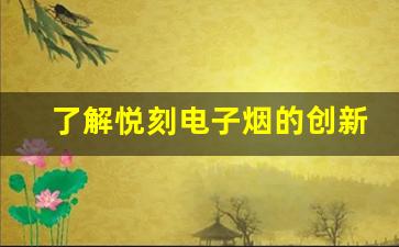 了解悦刻电子烟的创新技术和产品优势
