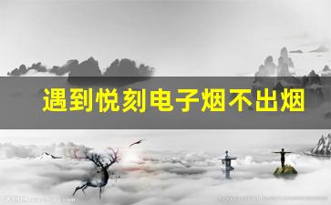 遇到悦刻电子烟不出烟雾？快速修复步骤